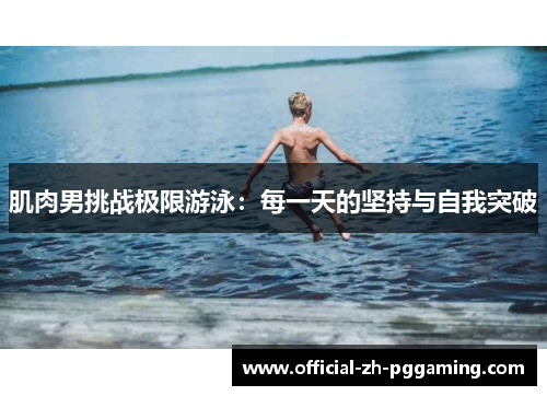 肌肉男挑战极限游泳：每一天的坚持与自我突破