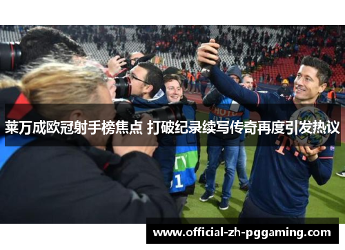 莱万成欧冠射手榜焦点 打破纪录续写传奇再度引发热议