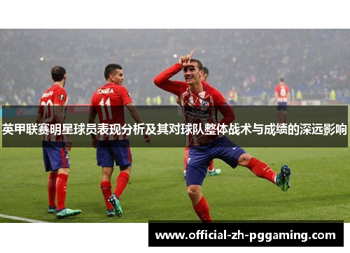 英甲联赛明星球员表现分析及其对球队整体战术与成绩的深远影响