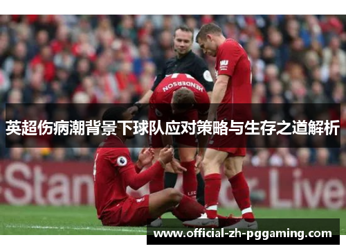 英超伤病潮背景下球队应对策略与生存之道解析