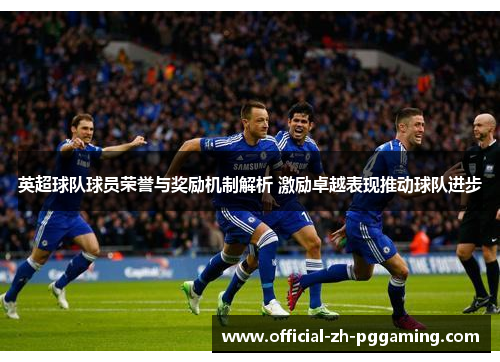 英超球队球员荣誉与奖励机制解析 激励卓越表现推动球队进步