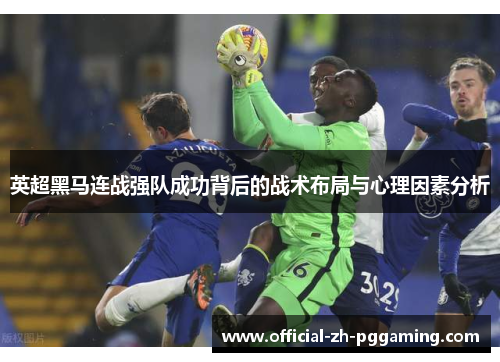 英超黑马连战强队成功背后的战术布局与心理因素分析