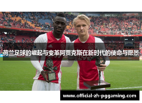荷兰足球的崛起与变革阿贾克斯在新时代的使命与愿景