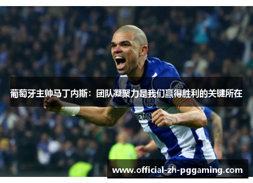 葡萄牙主帅马丁内斯：团队凝聚力是我们赢得胜利的关键所在