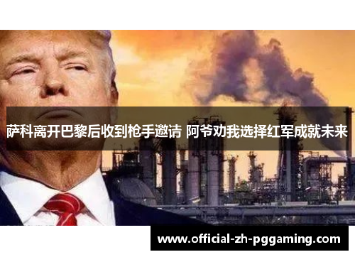 萨科离开巴黎后收到枪手邀请 阿爷劝我选择红军成就未来