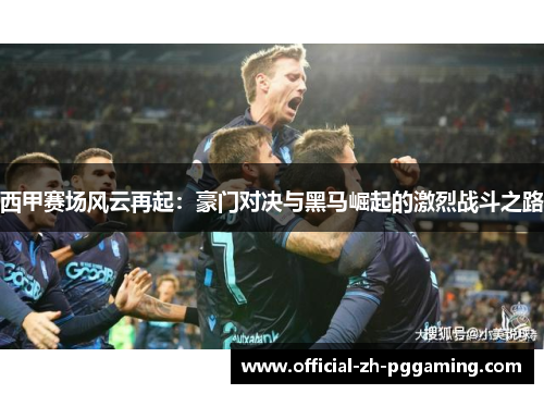 西甲赛场风云再起：豪门对决与黑马崛起的激烈战斗之路
