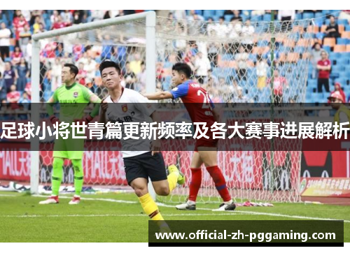 足球小将世青篇更新频率及各大赛事进展解析