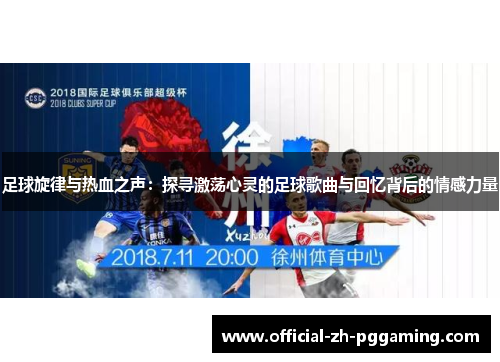 足球旋律与热血之声：探寻激荡心灵的足球歌曲与回忆背后的情感力量