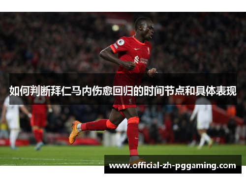 如何判断拜仁马内伤愈回归的时间节点和具体表现