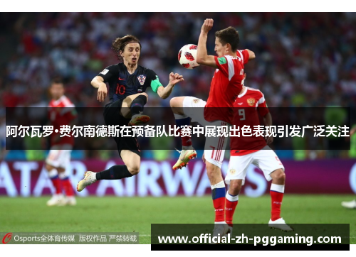 阿尔瓦罗·费尔南德斯在预备队比赛中展现出色表现引发广泛关注