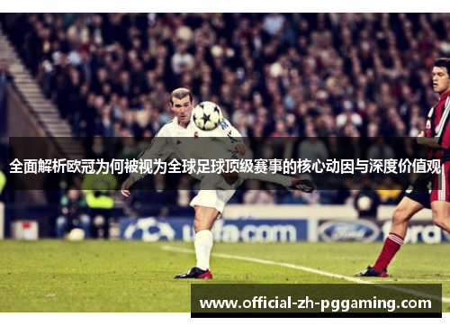 全面解析欧冠为何被视为全球足球顶级赛事的核心动因与深度价值观
