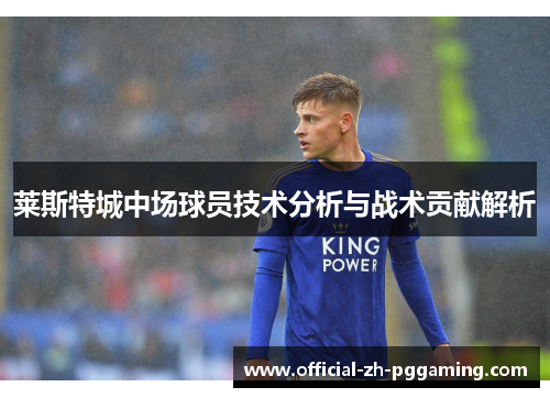 莱斯特城中场球员技术分析与战术贡献解析