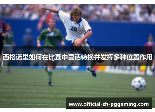 西格诺里如何在比赛中灵活转换并发挥多种位置作用