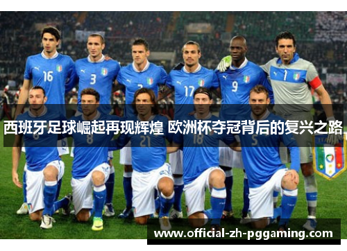 西班牙足球崛起再现辉煌 欧洲杯夺冠背后的复兴之路