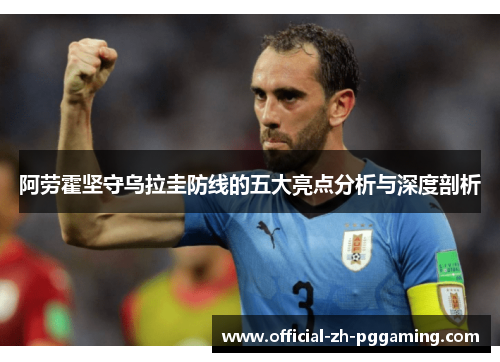 阿劳霍坚守乌拉圭防线的五大亮点分析与深度剖析