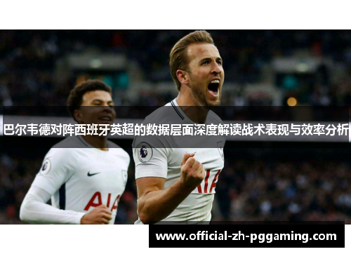 巴尔韦德对阵西班牙英超的数据层面深度解读战术表现与效率分析