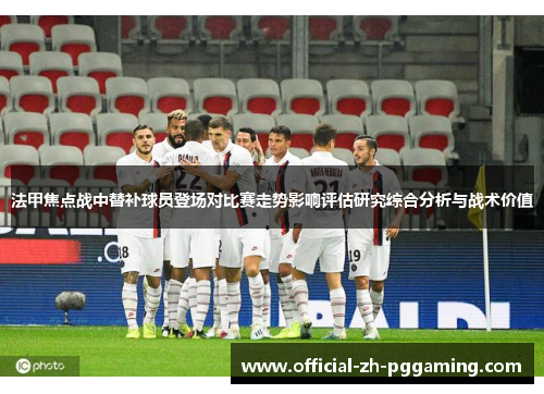法甲焦点战中替补球员登场对比赛走势影响评估研究综合分析与战术价值