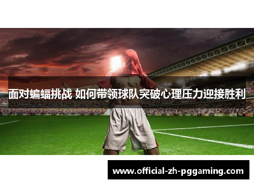 面对蝙蝠挑战 如何带领球队突破心理压力迎接胜利