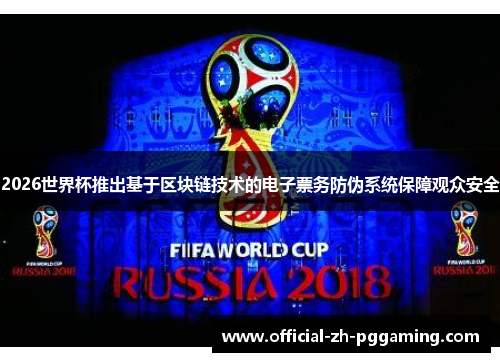 2026世界杯推出基于区块链技术的电子票务防伪系统保障观众安全