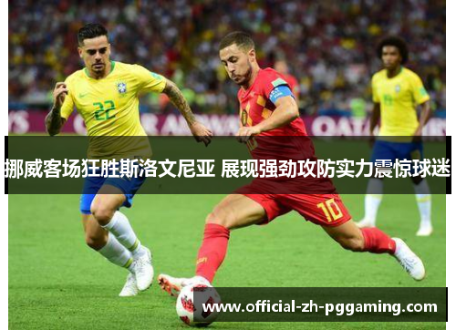 挪威客场狂胜斯洛文尼亚 展现强劲攻防实力震惊球迷