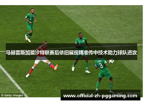 马赫雷斯加盟沙特联赛后依旧展现精准传中技术助力球队进攻