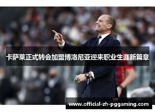 卡萨莱正式转会加盟博洛尼亚迎来职业生涯新篇章
