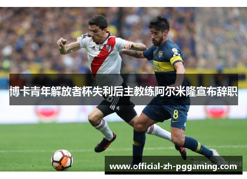 博卡青年解放者杯失利后主教练阿尔米隆宣布辞职