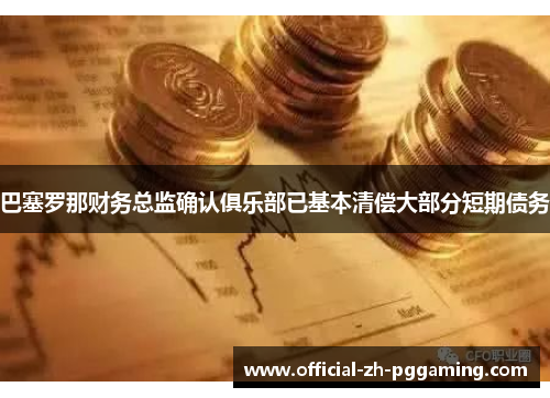 巴塞罗那财务总监确认俱乐部已基本清偿大部分短期债务